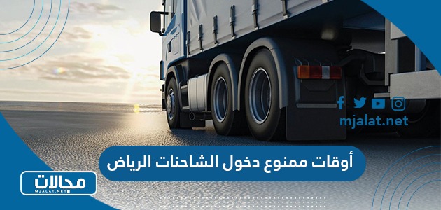 أوقات ممنوع دخول الشاحنات الرياض 2024