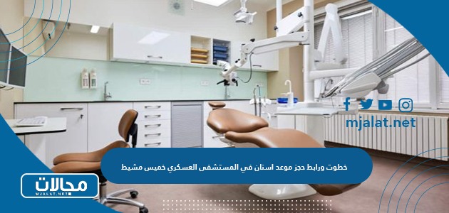 خطوت ورابط حجز موعد اسنان في المستشفى العسكري خميس مشيط  1445 / 2024