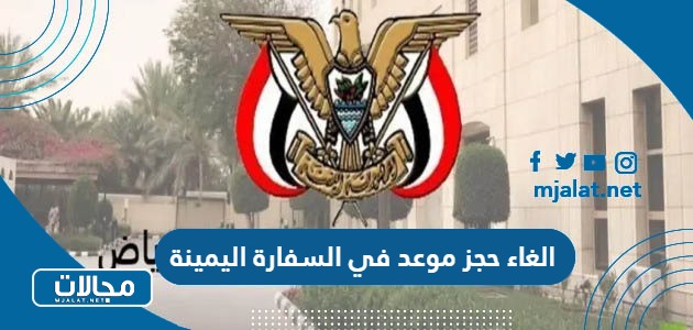 كيفية الغاء حجز موعد في السفارة اليمنية 2024 / 1445