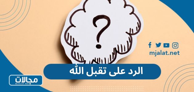 الرد على تقبل الله