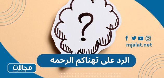 الرد على تهناكم الرحمه