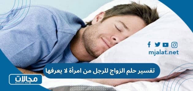 تفسير حلم الزواج للرجل من امرأة لا يعرفها