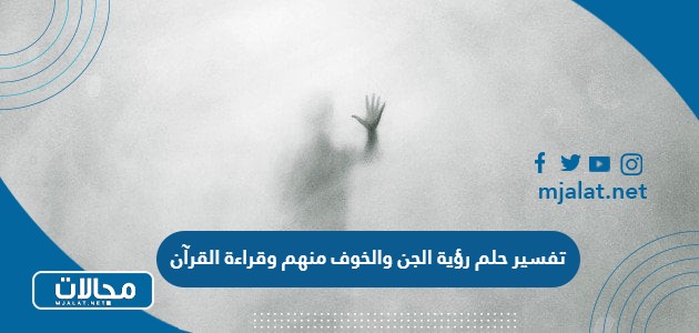 تفسير حلم رؤية الجن والخوف منهم وقراءة القرآن