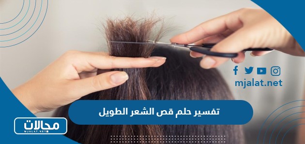 تفسير حلم قص الشعر الطويل