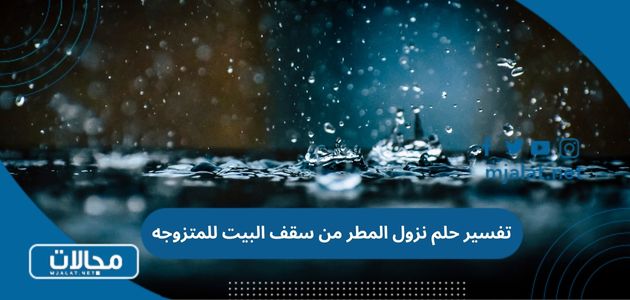 تفسير حلم نزول المطر من سقف البيت للمتزوجه